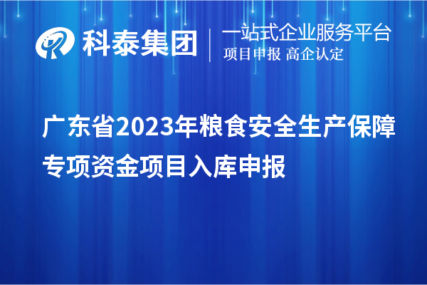 廣東省2023年糧食安全生產(chǎn)保障專項(xiàng)資金項(xiàng)目入庫申報(bào)