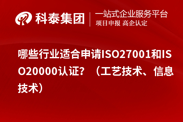 哪些行業(yè)適合申請ISO27001和ISO20000認(rèn)證？（工藝技術(shù)、信息技術(shù)）