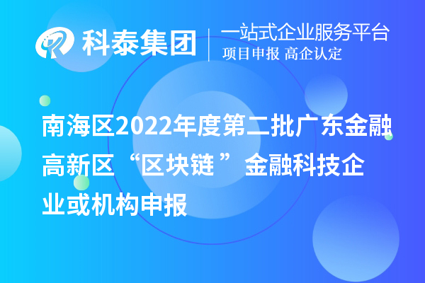 南海區(qū)2022年度第二批廣東金融高新區(qū)“區(qū)塊鏈+”金融科技企業(yè)或機(jī)構(gòu)申報(bào)