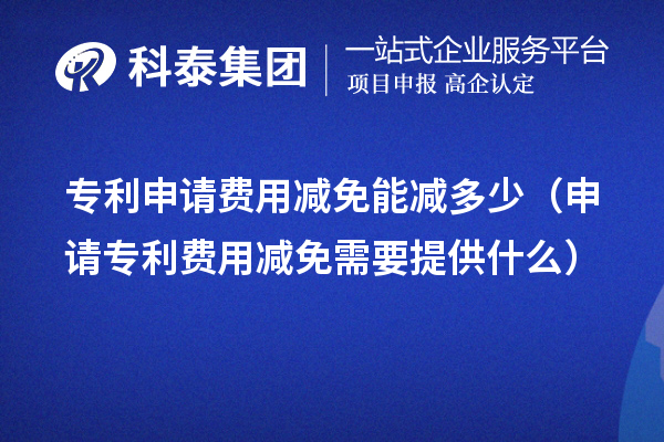 專利申請(qǐng)費(fèi)用減免能減多少（申請(qǐng)專利費(fèi)用減免需要提供什么）