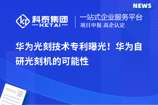 華為光刻技術專利曝光！華為自研光刻機的可能性