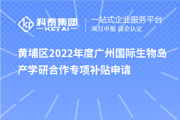 黃埔區(qū)2022年度廣州國(guó)際生物島產(chǎn)學(xué)研合作專(zhuān)項(xiàng)補(bǔ)貼申請(qǐng)