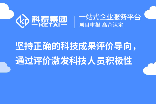 堅(jiān)持正確的科技成果評(píng)價(jià)導(dǎo)向，通過評(píng)價(jià)激發(fā)科技人員積極性