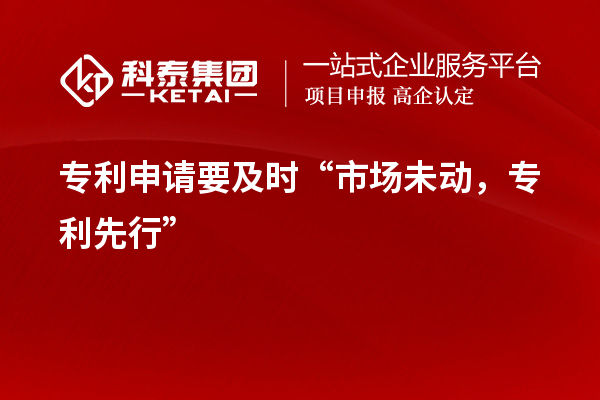 專(zhuān)利申請(qǐng)要及時(shí)“市場(chǎng)未動(dòng)，專(zhuān)利先行”