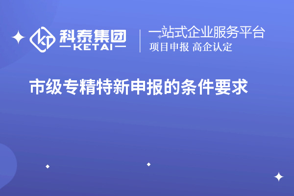 市級(jí)專精特新申報(bào)的條件要求