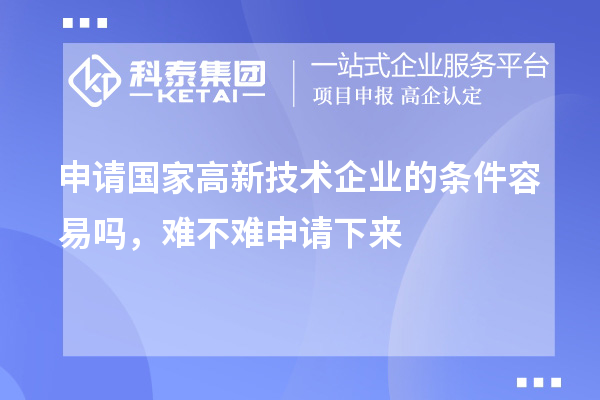 申請國家高新技術(shù)企業(yè)的條件容易嗎，難不難申請下來
