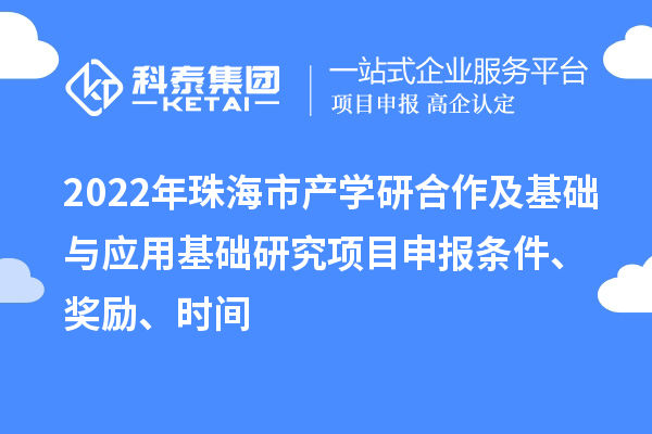 2022年珠海市產(chǎn)學研合作及基礎(chǔ)與應(yīng)用基礎(chǔ)研究項目申報條件、獎勵、時間