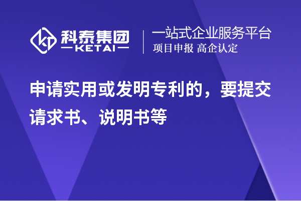 申請實用或發(fā)明專利的，要提交請求書、說明書等