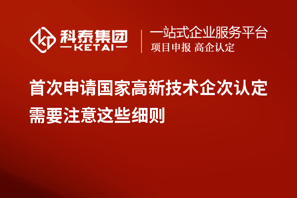 首次申請(qǐng)國家高新技術(shù)企次認(rèn)定需要注意這些細(xì)則