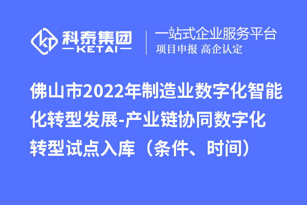 佛山市2022年制造業(yè)數(shù)字化智能化轉(zhuǎn)型發(fā)展-產(chǎn)業(yè)鏈協(xié)同數(shù)字化轉(zhuǎn)型試點(diǎn)入庫(kù)（條件、時(shí)間）