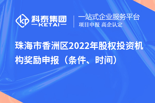 珠海市香洲區(qū)2022年股權投資機構獎勵申報（條件、時間）
