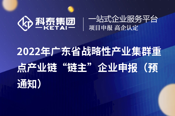 2022年廣東省戰(zhàn)略性產(chǎn)業(yè)集群重點(diǎn)產(chǎn)業(yè)鏈“鏈主”企業(yè)申報(bào)（預(yù)通知）