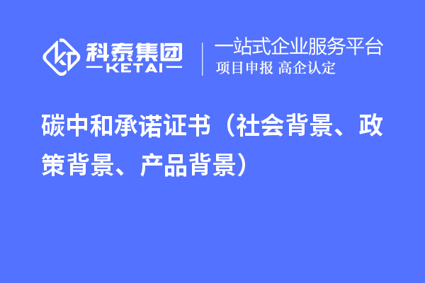 碳中和承諾證書（社會背景、政策背景、產(chǎn)品背景）