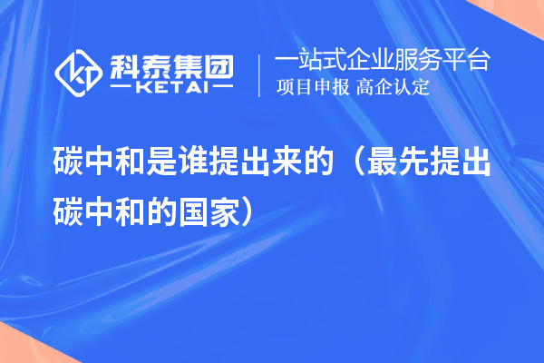 碳中和是誰(shuí)提出來(lái)的（最先提出碳中和的國(guó)家）