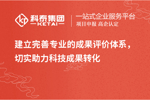 建立完善專業(yè)的成果評價體系，切實助力科技成果轉化