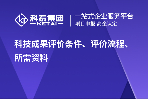 科技成果評(píng)價(jià)條件、評(píng)價(jià)流程、所需資料