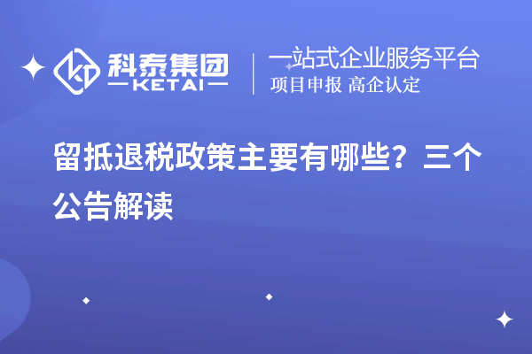 留抵退稅政策主要有哪些？三個公告解讀