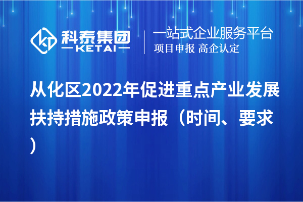 從化區(qū)2022年促進(jìn)重點(diǎn)產(chǎn)業(yè)發(fā)展扶持措施政策申報(bào)（時(shí)間、要求）