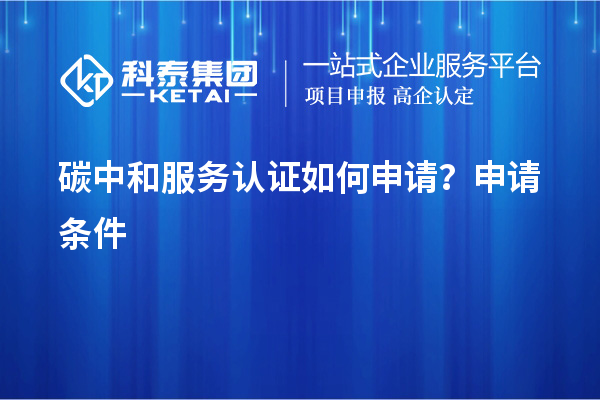 碳中和服務(wù)認證如何申請？申請條件
