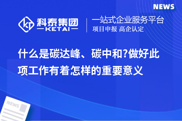什么是碳達(dá)峰、碳中和?做好此項工作有著怎樣的重要意義