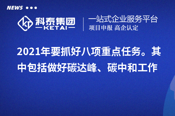 2021年要抓好八項(xiàng)重點(diǎn)任務(wù)。其中包括做好碳達(dá)峰、碳中和工作