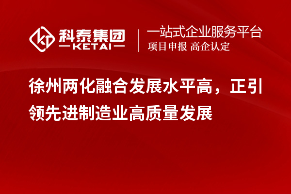 徐州兩化融合發(fā)展水平高，正引領(lǐng)先進制造業(yè)高質(zhì)量發(fā)展