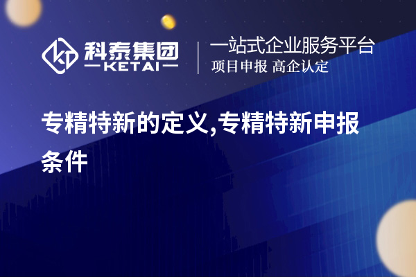 專精特新的定義,<a href=http://www.hsloq2267.cn/zjtx/ target=_blank class=infotextkey>專精特新申報(bào)條件</a>