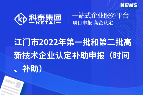 江門市2022年第一批和第二批<a href=http://www.hsloq2267.cn target=_blank class=infotextkey>高新技術(shù)企業(yè)認(rèn)定</a>補(bǔ)助申報(bào)（時(shí)間、補(bǔ)助）