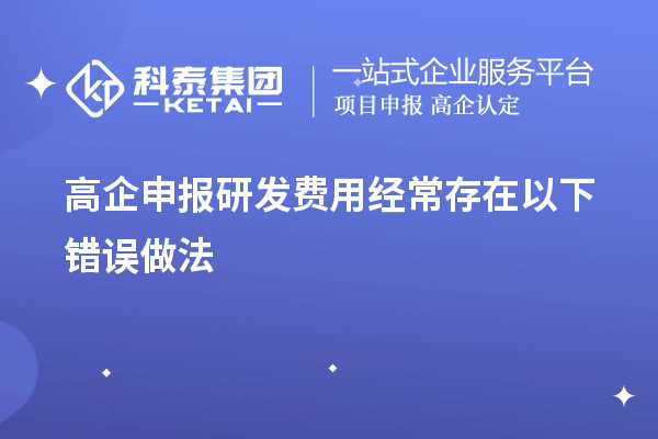 高企申報研發(fā)費用經(jīng)常存在以下錯誤做法