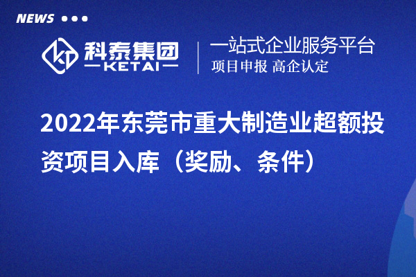 2022年東莞市重大制造業(yè)超額投資項(xiàng)目入庫（獎(jiǎng)勵(lì)、條件）