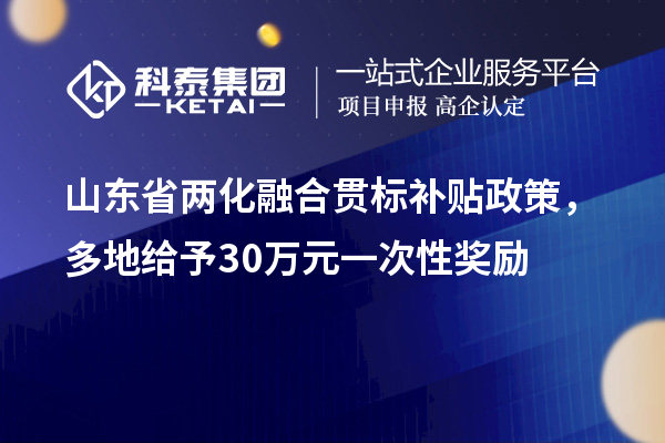 山東省<a href=http://www.hsloq2267.cn/ronghe/ target=_blank class=infotextkey>兩化融合貫標(biāo)</a>補(bǔ)貼政策，多地給予30萬(wàn)元一次性獎(jiǎng)勵(lì)