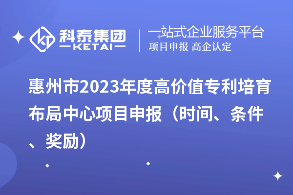惠州市2023年度高價值專利培育布局中心<a href=http://www.hsloq2267.cn/shenbao.html target=_blank class=infotextkey>項目申報</a>（時間、條件、獎勵）