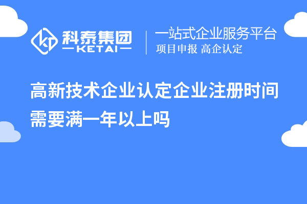 高新技術(shù)企業(yè)認(rèn)定企業(yè)注冊時(shí)間需要滿一年以上嗎