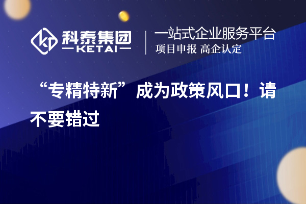 “專精特新”成為政策風(fēng)口！請(qǐng)不要錯(cuò)過(guò)