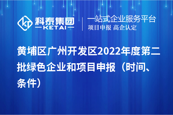 黃埔區(qū)（開(kāi)發(fā)區(qū)）2022年度第二批綠色企業(yè)和<a href=http://www.hsloq2267.cn/shenbao.html target=_blank class=infotextkey>項(xiàng)目申報(bào)</a>時(shí)間、條件