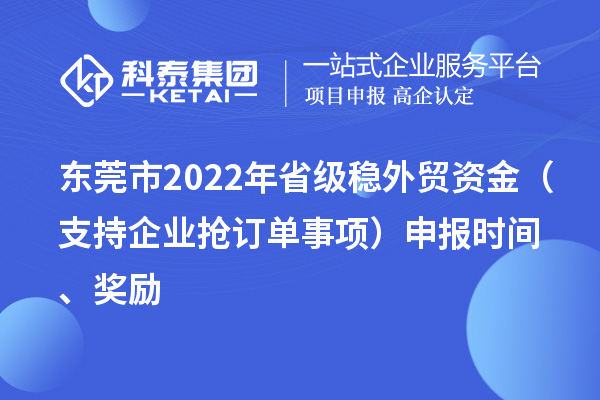 東莞市2022年省級穩(wěn)外貿(mào)資金（支持企業(yè)搶訂單事項(xiàng)）申報(bào)時間、獎勵