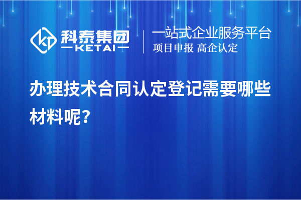 辦理技術(shù)合同認(rèn)定登記需要哪些材料呢？