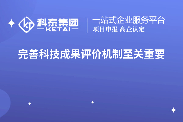 為什么說完善科技成果評價機制至關重要！