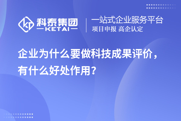 企業(yè)為什么要做科技成果評價，有什么好處作用？