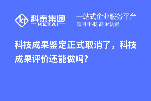 科技成果鑒定正式取消了，<a href=http://www.hsloq2267.cn/video/4773.html target=_blank class=infotextkey>科技成果評(píng)價(jià)</a>還能做嗎?