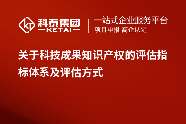 關(guān)于科技成果知識產(chǎn)權(quán)的評估指標(biāo)體系及評估方式