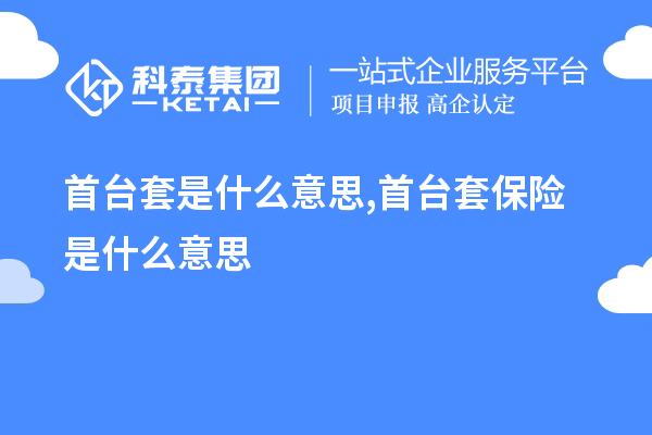 首臺套是什么意思,首臺套保險(xiǎn)是什么意思