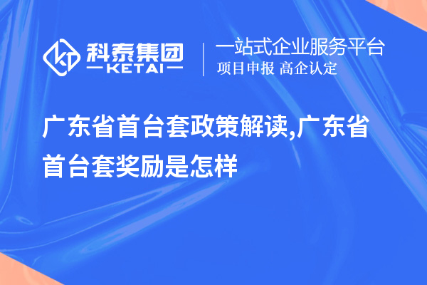 廣東省<a href=http://www.hsloq2267.cn/stt/ target=_blank class=infotextkey>首臺(tái)套</a>政策解讀,廣東省首臺(tái)套獎(jiǎng)勵(lì)是怎樣