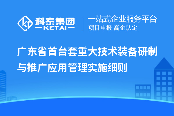 廣東省<a href=http://www.hsloq2267.cn/stt/ target=_blank class=infotextkey>首臺(tái)套</a>重大技術(shù)裝備研制與推廣應(yīng)用管理實(shí)施細(xì)則