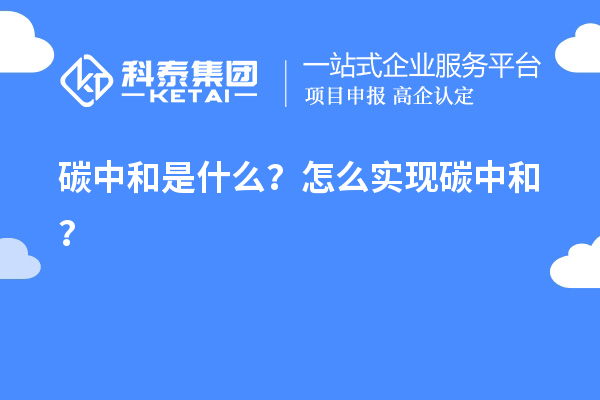 碳中和是什么？怎么實(shí)現(xiàn)碳中和？