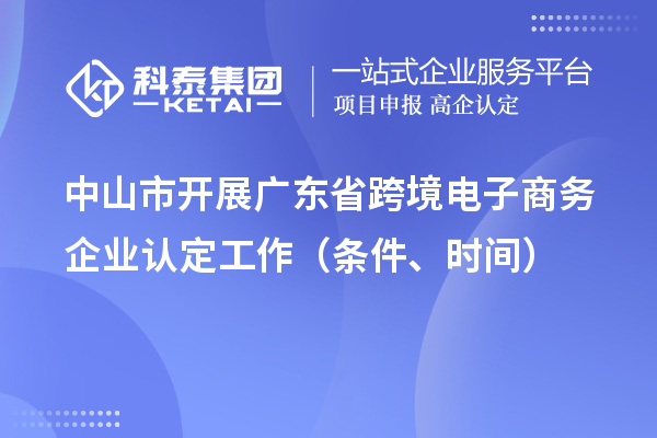 中山市開展廣東省跨境電子商務(wù)企業(yè)認(rèn)定工作（條件、時(shí)間）