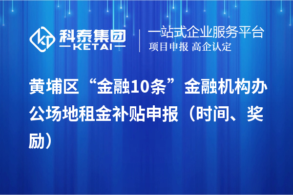 黃埔區(qū)“金融10條”金融機構(gòu)辦公場地租金補貼申報（時間、獎勵）