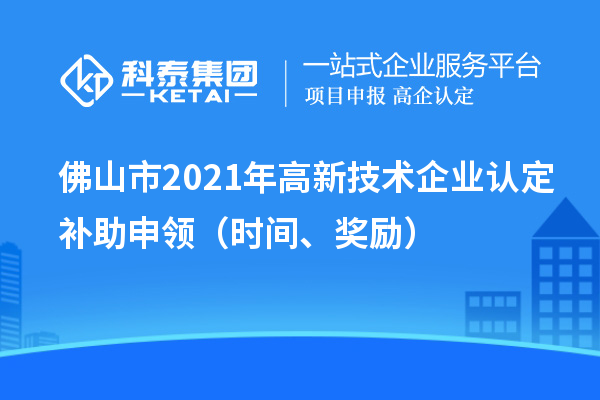 佛山市2021年高新技術(shù)企業(yè)認定補助申領(lǐng)（時間、獎勵）