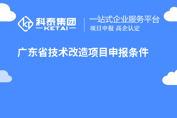 廣東省技術(shù)改造<a href=http://www.hsloq2267.cn/shenbao.html target=_blank class=infotextkey>項(xiàng)目申報(bào)</a>條件