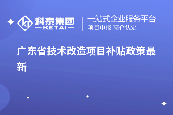 廣東省<a href=http://www.hsloq2267.cn/fuwu/jishugaizao.html target=_blank class=infotextkey>技術(shù)改造</a><a href=http://www.hsloq2267.cn/jiedu.html target=_blank class=infotextkey>項目補貼政策</a>最新